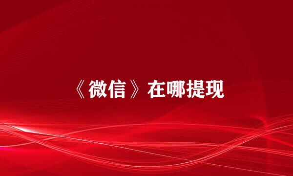 《微信》在哪提现