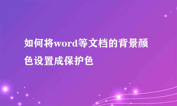 如何将word等文档的背景颜色设置成保护色