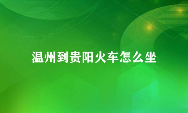 温州到贵阳火车怎么坐