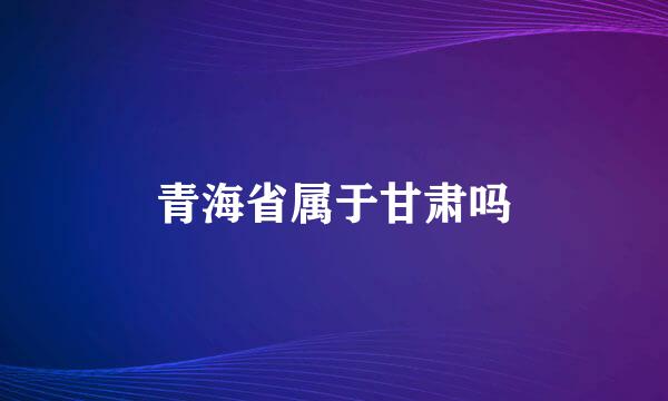 青海省属于甘肃吗