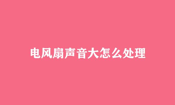 电风扇声音大怎么处理