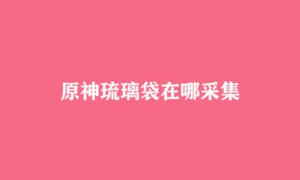 原神琉璃袋在哪采集