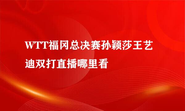 WTT福冈总决赛孙颖莎王艺迪双打直播哪里看