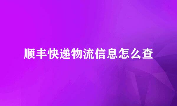 顺丰快递物流信息怎么查
