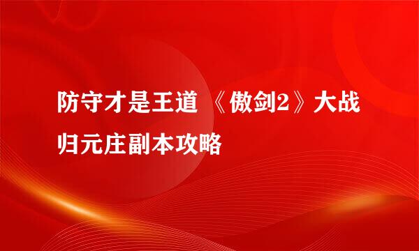 防守才是王道 《傲剑2》大战归元庄副本攻略