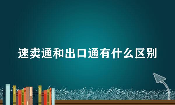速卖通和出口通有什么区别
