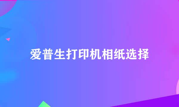 爱普生打印机相纸选择
