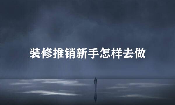 装修推销新手怎样去做