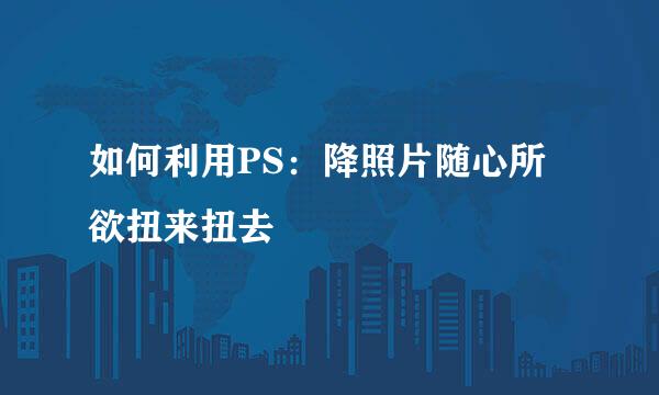 如何利用PS：降照片随心所欲扭来扭去
