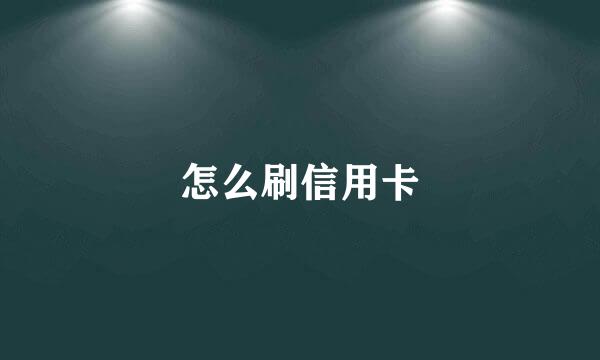 怎么刷信用卡