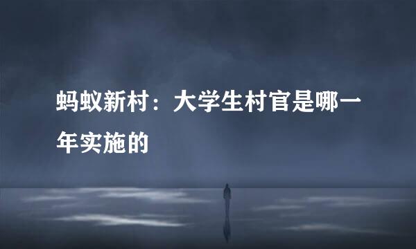 蚂蚁新村：大学生村官是哪一年实施的
