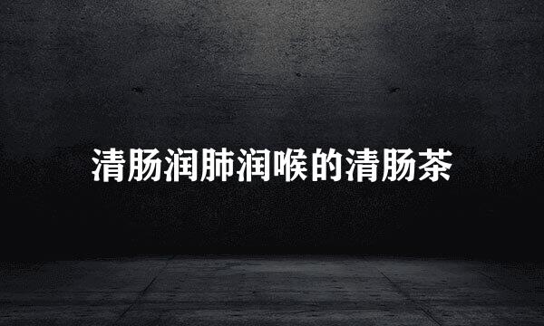 清肠润肺润喉的清肠茶