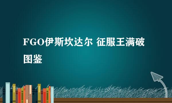 FGO伊斯坎达尔 征服王满破图鉴