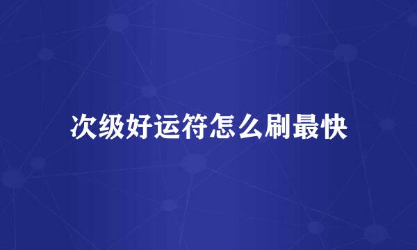 次级好运符怎么刷最快