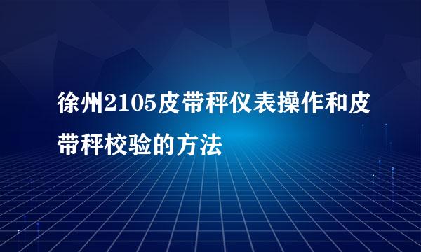 徐州2105皮带秤仪表操作和皮带秤校验的方法