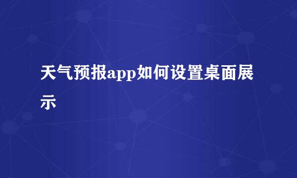 天气预报app如何设置桌面展示