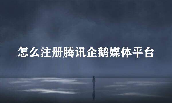 怎么注册腾讯企鹅媒体平台