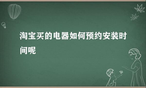 淘宝买的电器如何预约安装时间呢