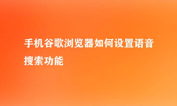手机谷歌浏览器如何设置语音搜索功能