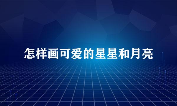 怎样画可爱的星星和月亮