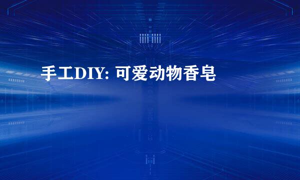 手工DIY: 可爱动物香皂