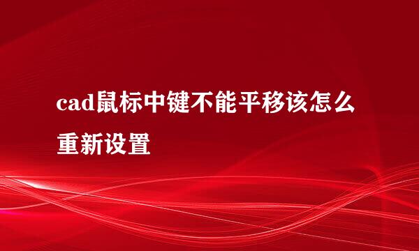 cad鼠标中键不能平移该怎么重新设置