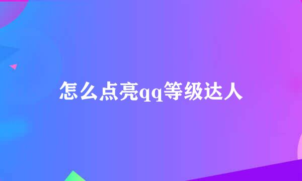 怎么点亮qq等级达人