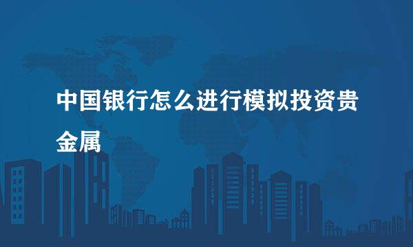 中国银行怎么进行模拟投资贵金属