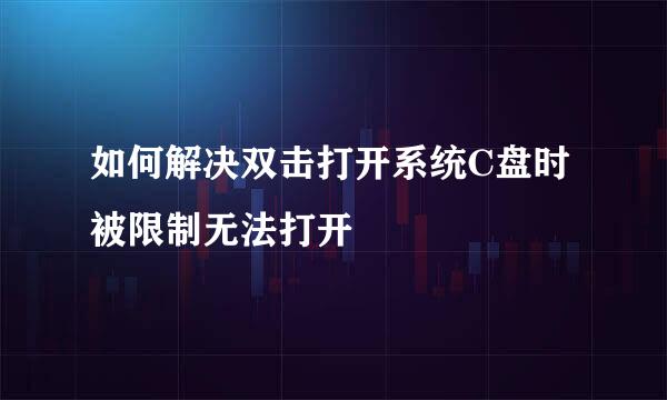 如何解决双击打开系统C盘时被限制无法打开