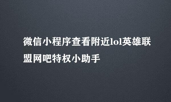 微信小程序查看附近lol英雄联盟网吧特权小助手
