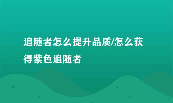 追随者怎么提升品质/怎么获得紫色追随者