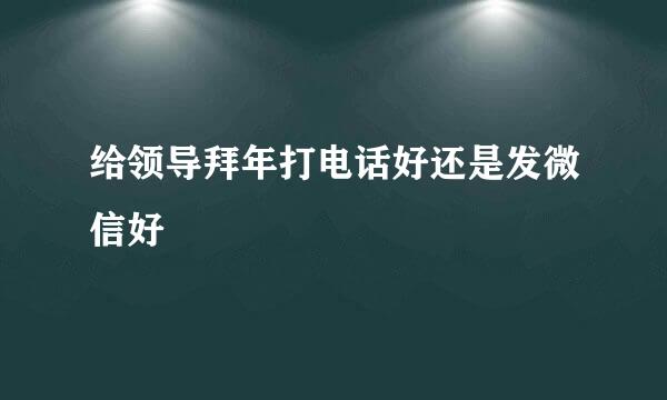 给领导拜年打电话好还是发微信好