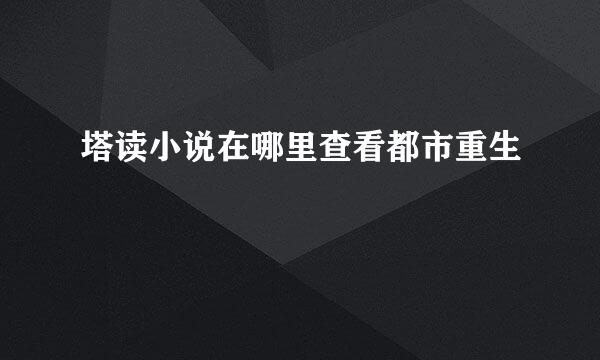 塔读小说在哪里查看都市重生
