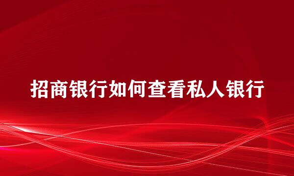 招商银行如何查看私人银行