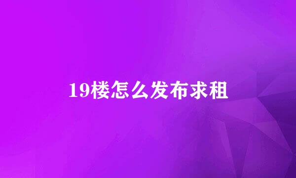19楼怎么发布求租