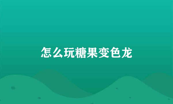 怎么玩糖果变色龙