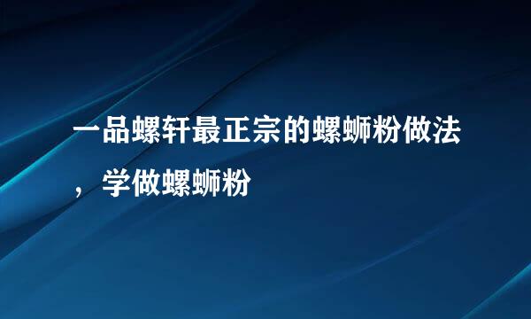 一品螺轩最正宗的螺蛳粉做法，学做螺蛳粉