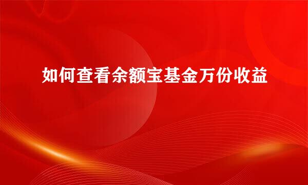 如何查看余额宝基金万份收益