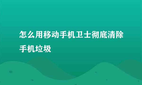 怎么用移动手机卫士彻底清除手机垃圾