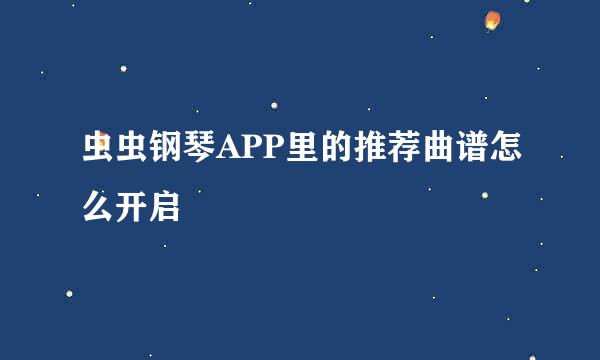 虫虫钢琴APP里的推荐曲谱怎么开启
