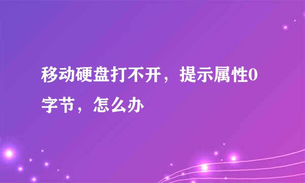 移动硬盘打不开，提示属性0字节，怎么办