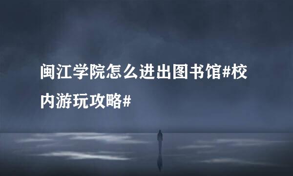 闽江学院怎么进出图书馆#校内游玩攻略#