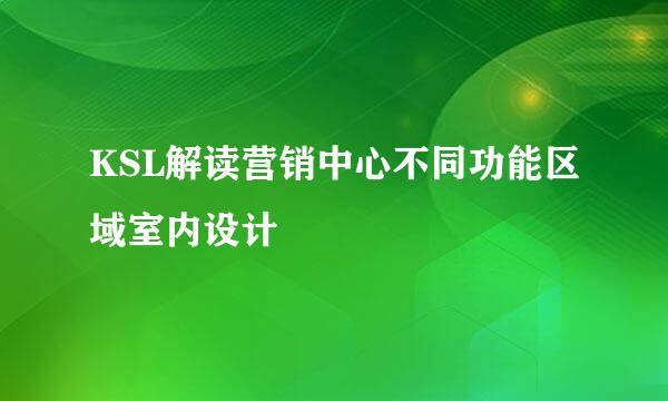 KSL解读营销中心不同功能区域室内设计