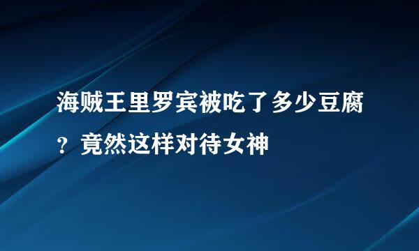 海贼王里罗宾被吃了多少豆腐？竟然这样对待女神