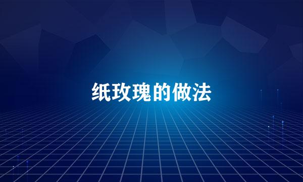 纸玫瑰的做法