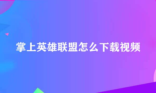 掌上英雄联盟怎么下载视频