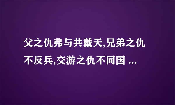父之仇弗与共戴天,兄弟之仇不反兵,交游之仇不同国 什么意思