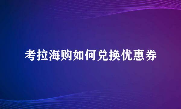 考拉海购如何兑换优惠券