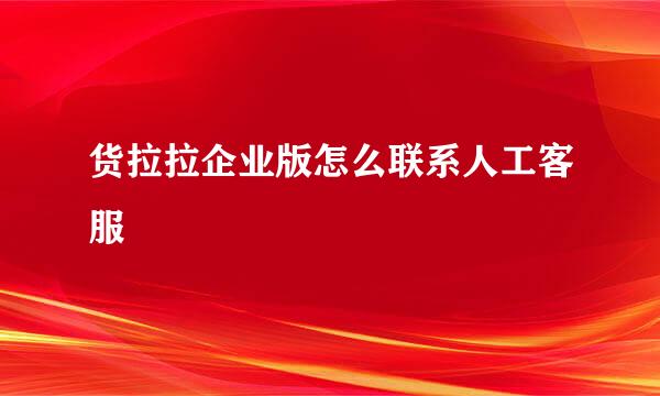 货拉拉企业版怎么联系人工客服