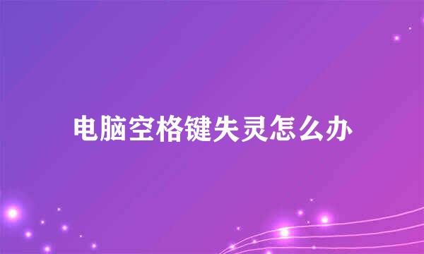 电脑空格键失灵怎么办